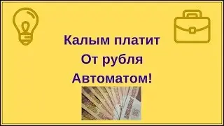 Калым платит от рубля автоматом!