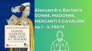 Donne, Madonne, Mercanti e Cavalieri. Alessandro Barbero - Ep.1 Il frate