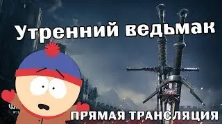 Утренний Ведьмак 3 - Дикая Охота. Играем общаемся.