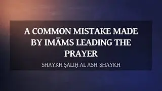 A Common Mistake Made By Imāms Leading The Prayer | Shaykh Ṣāliḥ Āl ash-Shaykh