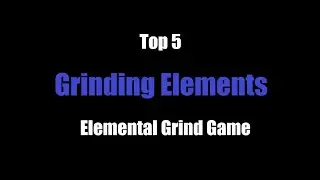 Top 5 Grinding Elements | Elemental Grind Game