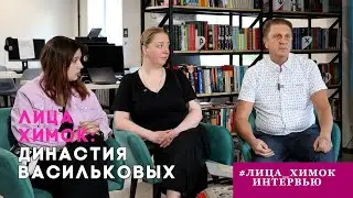 «ЛИЦА ХИМОК»: ДИНАСТИЯ ВАСИЛЬКОВЫХ
