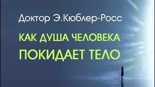 Доктор Э.Кюблер-Росс о смерти и умирании. Как душа человека покидает тело.