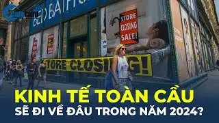 Nền kinh tế toàn cầu sẽ đi về đâu trong năm 2024? | CafeLand
