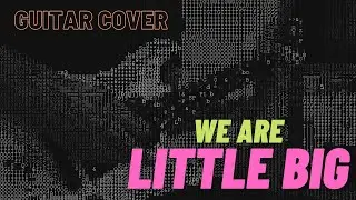 LITTLE BIG - WE ARE LITTLE BIG (GUITAR COVER)
