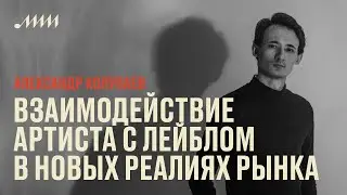 Взаимодействие артиста с лейблом в новых реалиях рынка // Александр Колупаев