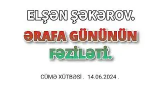 ƏRAFA GÜNÜNÜN FƏZİLƏTİ - Elşən Şəkərov. Cümə xütbəsi. 14.06.2024.