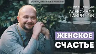 Священник Александр Гаврилов: Женское счастье