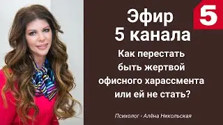 Как перестать быть жертвой офисного харассмента или ей не стать. Эфир 5 канала.
