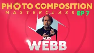 Alex Webb - Photo Composition Masterclass (Episode 7)