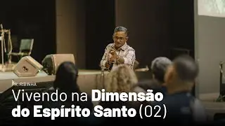 Vivendo na Dimensão do Espírito Santo - Parte 2 (Pr. Ribinha)
