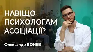 НАВІЩО ПСИХОЛОГАМ АСОЦІАЦІЇ? | Олександр Конев