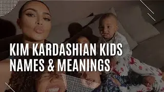 Kim Kardashian Kids Names & Meanings Behind their Names?