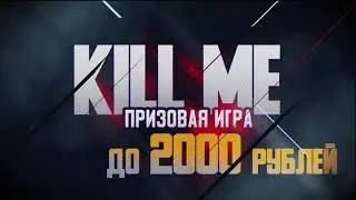 KILL ME.  ПРИЗОВАЯ ИГРА ДО 2000 РУБЛЕЙ.