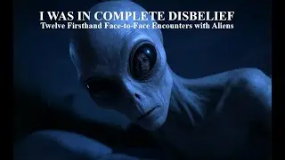 I WAS IN COMPLETE DISBELIEF: TWELVE FIRSTHAND FACE-TO-FACE ENCOUNTERS WITH ALIENS