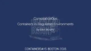 ComplianceOps: Containers in Regulated Environments (by Elliot Murphy)