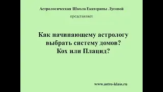 Как начинающему астрологу выбрать систему домов? Кох или Плацид?