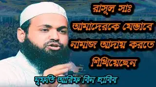 রাসূল সাঃ আমাদেরকে যেভাবে নামাজ আদায় করতে শিখিয়েছেন || মুফতি আরিফ বিন হাবিব