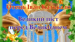 Великий піст перед Великоднем. Отець Іван Катькало.