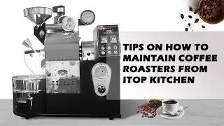 Tips on How to Maintain Coffee Roasters from ITOP Kitchen