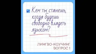 КЕМ ты станешь, когда будешь свободно владеть языком ? Лингво-коучинг | Вопрос 1