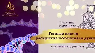 2-е ЗАНЯТИЕ ОНЛАЙН-КУРСА “ГЕННЫЕ КЛЮЧИ - РАСКРЫТИЕ ПОТЕНЦИАЛА ДУШИ” с Татьяной Боддингтон.