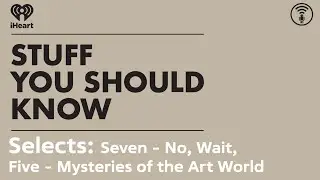 Selects: Seven - No, Wait, Five - Mysteries of the Art World | STUFF YOU SHOULD KNOW