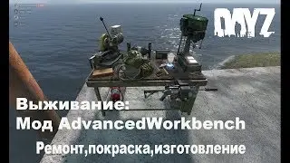 DayZ. Выживание. Мод AdvancedWorkbench. Создаем, ремонтируем, красим