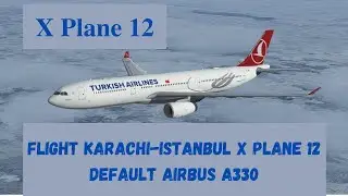 X-Plane 12 Flight Karachi-Istanbul | Airbus A330+XP12 FMC Tutorial