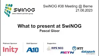 SwiNOG#38 | What to present at SwiNOG  | Pascal Gloor