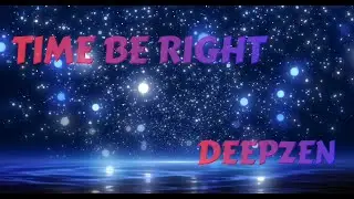 TIME BE RIGHT -  deepzen