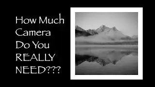 How Much Camera Do You REALLY Need??