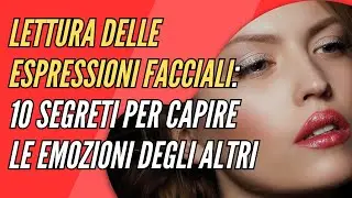 LETTURA DELLE ESPRESSIONI FACCIALI  SEGRETI per CAPIRE le EMOZIONI degli altri.