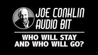 Joe Conklin Audio Bit: Who Will Stay and Who Will Go?