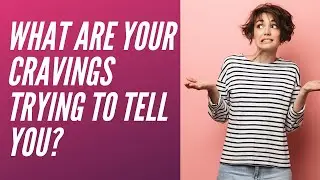 What Are Your Cravings Trying to Tell You?