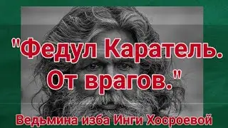 ФЕДУЛ КАРАТЕЛЬ.  РИТУАЛ ОТ ВРАГОВ  ДЛЯ ВСЕХ.  ВЕДЬМИНА ИЗБА.  ИНГА ХОСРОЕВА.