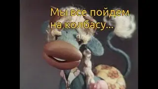 Мы все пойдём на колбасу...