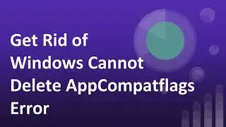 How to Fix Windows Cannot Delete AppCompatflags Error [step by step]