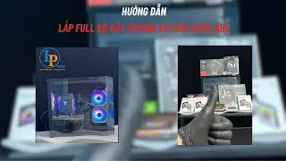 Hướng dẫn lắp linh kiện PC đơn giản, cấu hình phù hợp với Desgin và chơi game