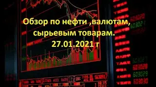 Обзор по нефти,валютам,сырьевым товарам 27.01.2021 г