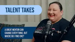 Talent Takes | A Great Mentor Can Change Everything, But Where Do I Find One?