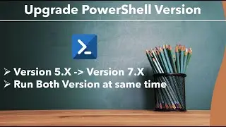 PowerShell - Upgrade Version | Upgrade from Version 5.X to 7.X in PowerShell