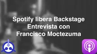 [PODCAST] S02 E02: Spotify libera Backstage - Entrevista con Francisco Moctezuma