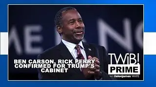 Ben Carson, Rick Perry Confirmed For Trump's Cabinet | #TWIBnation
