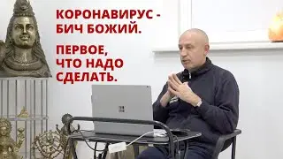 КОРОНАВИРУС - БИЧ БОЖИЙ. ПЕРВОЕ, ЧТО НАДО СДЕЛАТЬ.