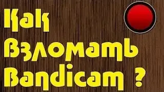 Как крякнуть (взломать) Bandicam.