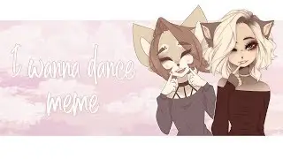 i wanna dance - meme (ft Kaho)