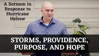 Storms, Providence, Purpose, and Hope | A Sermon in Response to Hurricane Helene