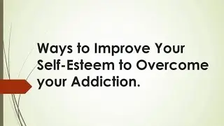 Ways to Improve Your Self-Esteem to Overcome your Addiction.