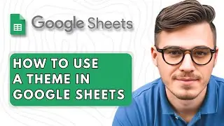 How To Use a Theme in Google Sheets [2025 Guide]